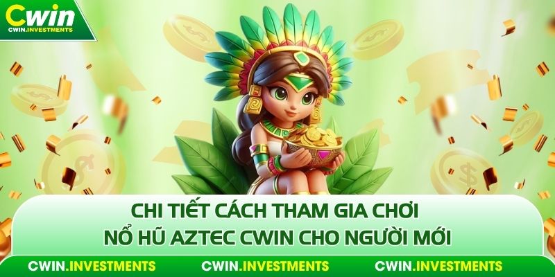 Chi tiết cách tham gia chơi nổ hũ Aztec Cwin cho người mới