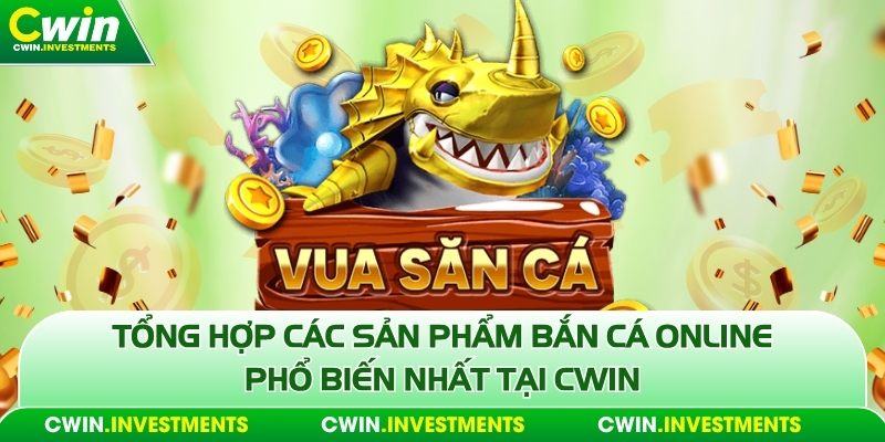 Tổng hợp các sản phẩm bắn cá online phổ biến nhất tại Cwin