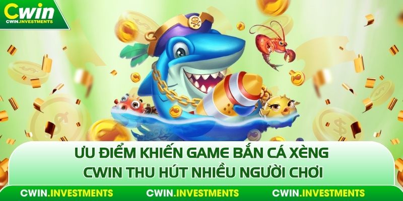 Ưu điểm khiến game bắn cá xèng Cwin thu hút nhiều người chơi