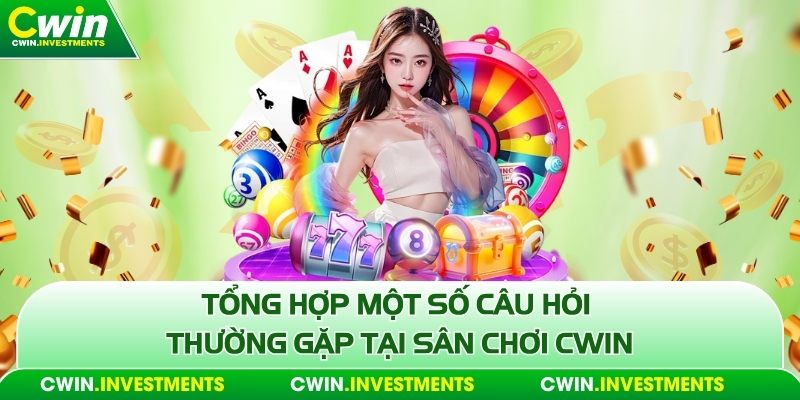 Tổng hợp một số câu hỏi thường gặp tại sân chơi Cwin
