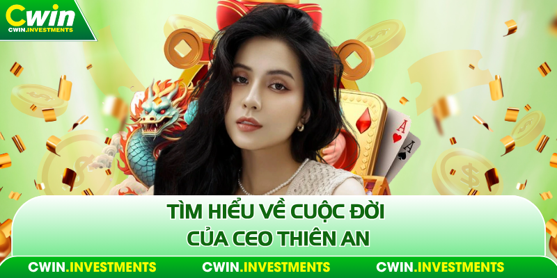 Tìm hiểu về cuộc đời của Ceo Thiên An
