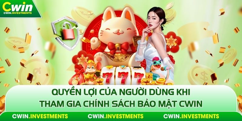 Quyền lợi của người dùng khi tham gia chính sách bảo mật Cwin